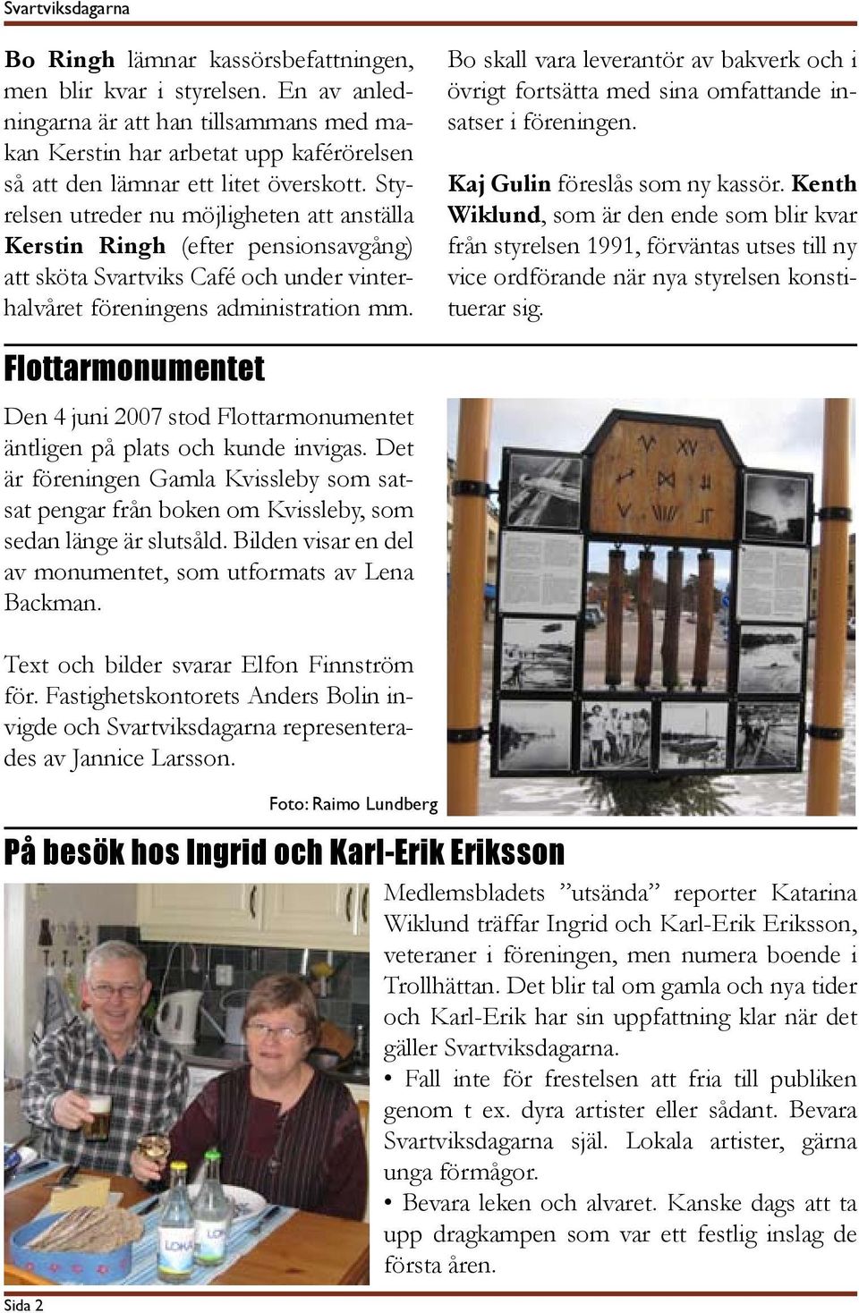 Styrelsen utreder nu möjligheten att anställa Kerstin Ringh (efter pensionsavgång) att sköta Svartviks Café och under vinterhalvåret föreningens administration mm.