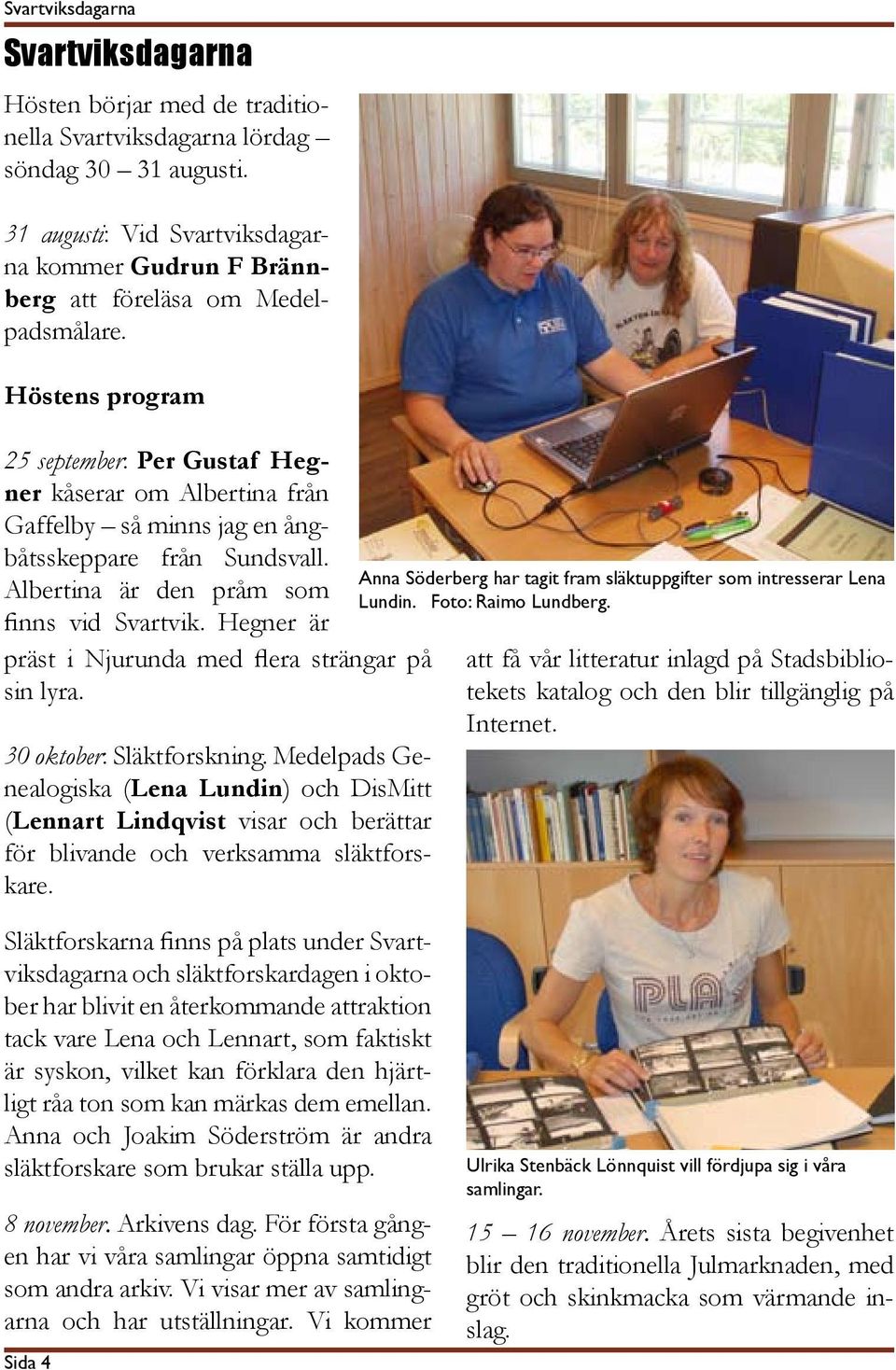 Höstens program 25 september: Per Gustaf Hegner kåserar om Albertina från Gaffelby så minns jag en ångbåtsskeppare från Sundsvall. Albertina är den pråm som finns vid Svartvik.