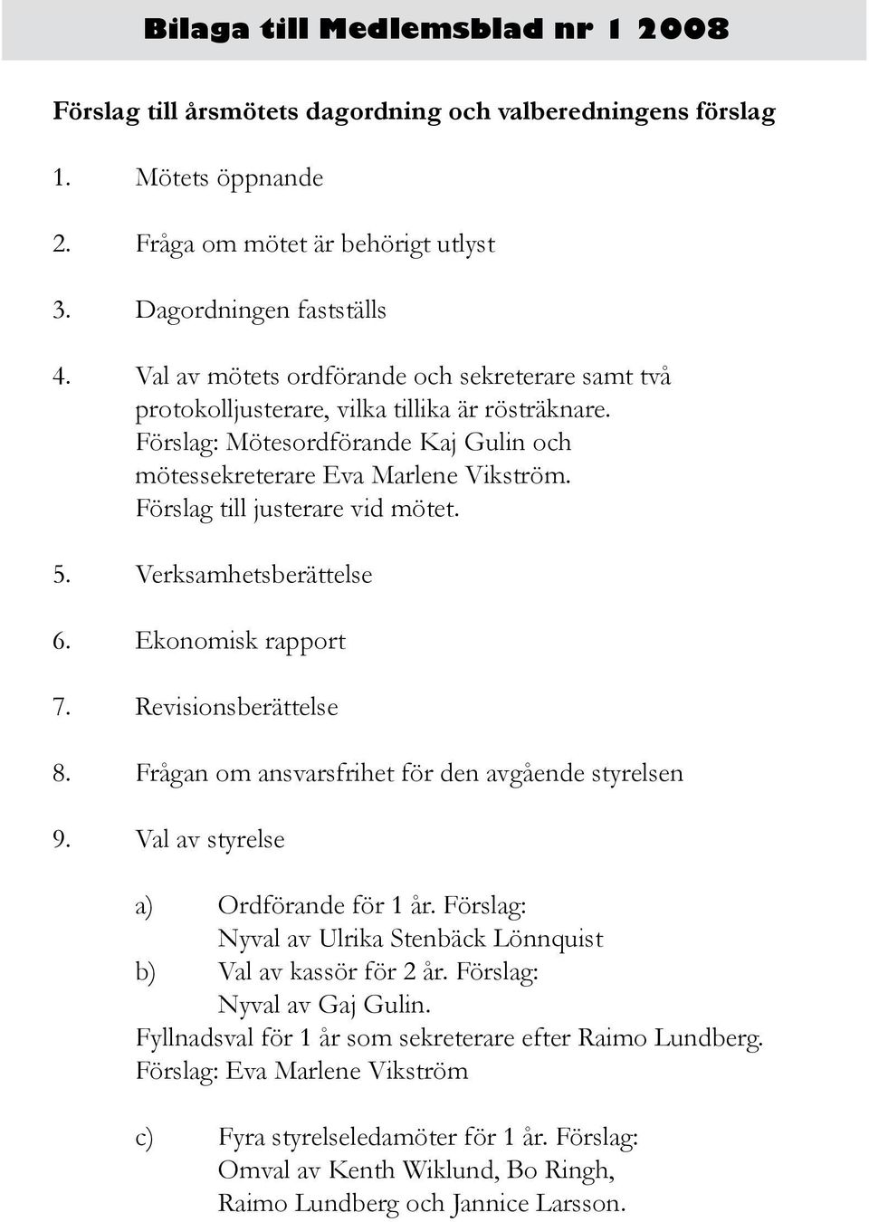 Förslag till justerare vid mötet. 5. Verksamhetsberättelse 6. Ekonomisk rapport 7. Revisionsberättelse 8. Frågan om ansvarsfrihet för den avgående styrelsen 9. Val av styrelse a) Ordförande för 1 år.