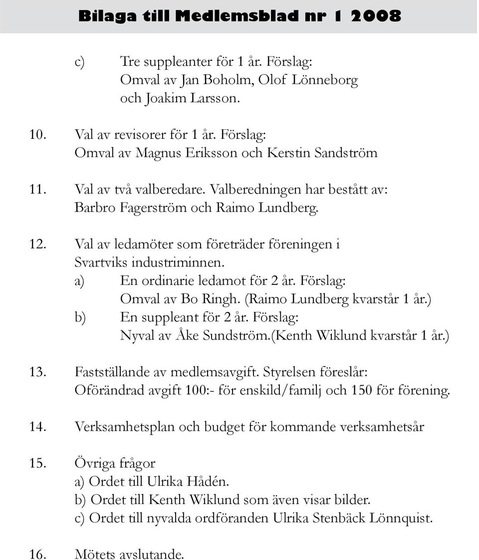 Val av ledamöter som företräder föreningen i Svartviks industriminnen. a) En ordinarie ledamot för 2 år. Förslag: Omval av Bo Ringh. (Raimo Lundberg kvarstår 1 år.) b) En suppleant för 2 år.