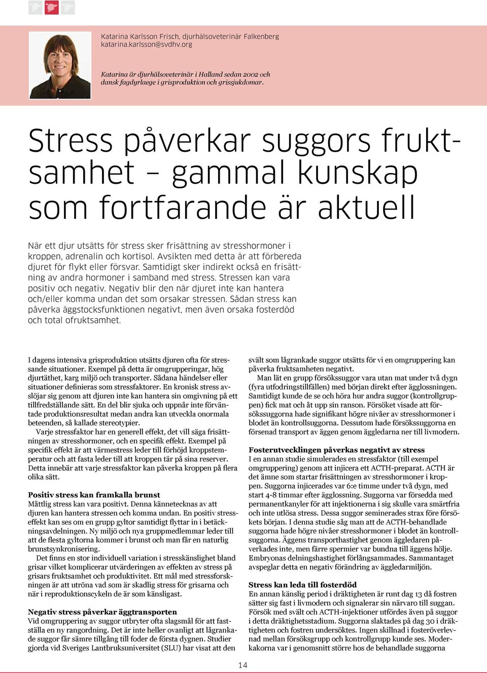 Avsikten med detta är att förbereda djuret för flykt eller försvar. Samtidigt sker indirekt också en frisättning av andra hormoner i samband med stress. Stressen kan vara positiv och negativ.