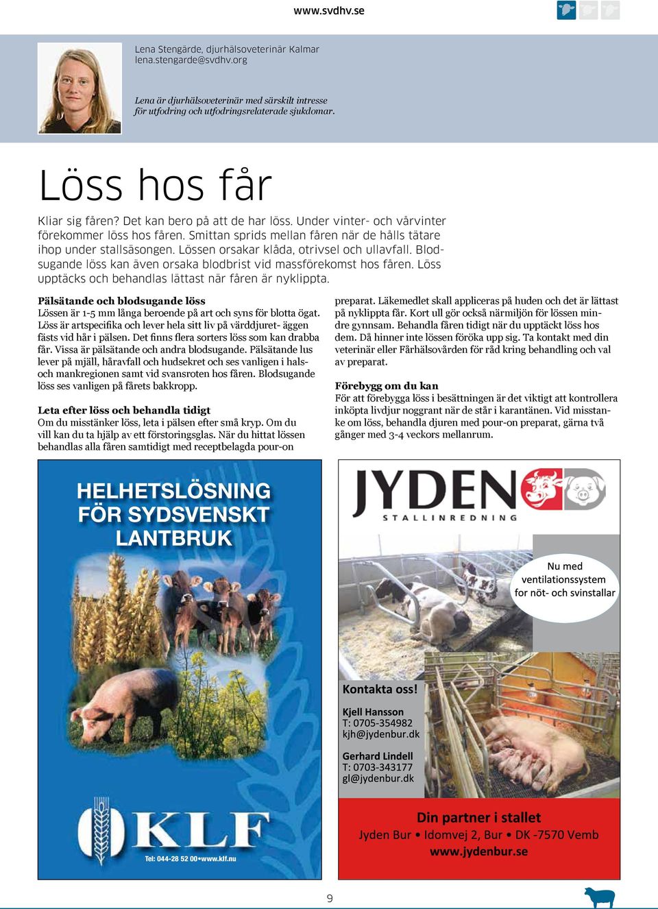 Lössen orsakar klåda, otrivsel och ullavfall. Blodsugande löss kan även orsaka blodbrist vid massförekomst hos fåren. Löss upptäcks och behandlas lättast när fåren är nyklippta.