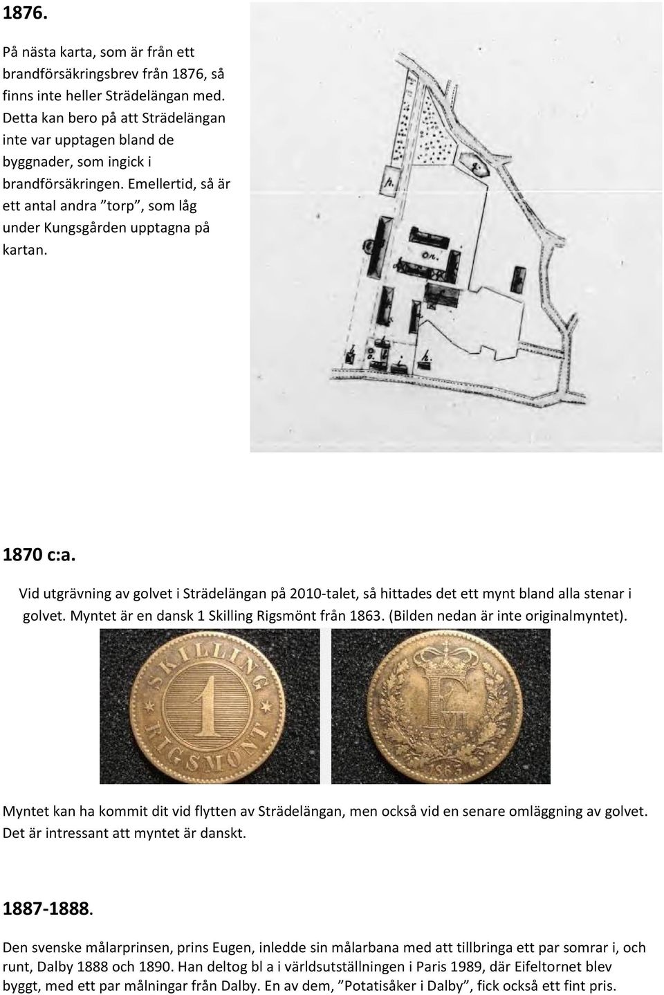Vid utgrävning av golvet i Strädelängan på 2010-talet, så hittades det ett mynt bland alla stenar i golvet. Myntet är en dansk 1 Skilling Rigsmönt från 1863. (Bilden nedan är inte originalmyntet).