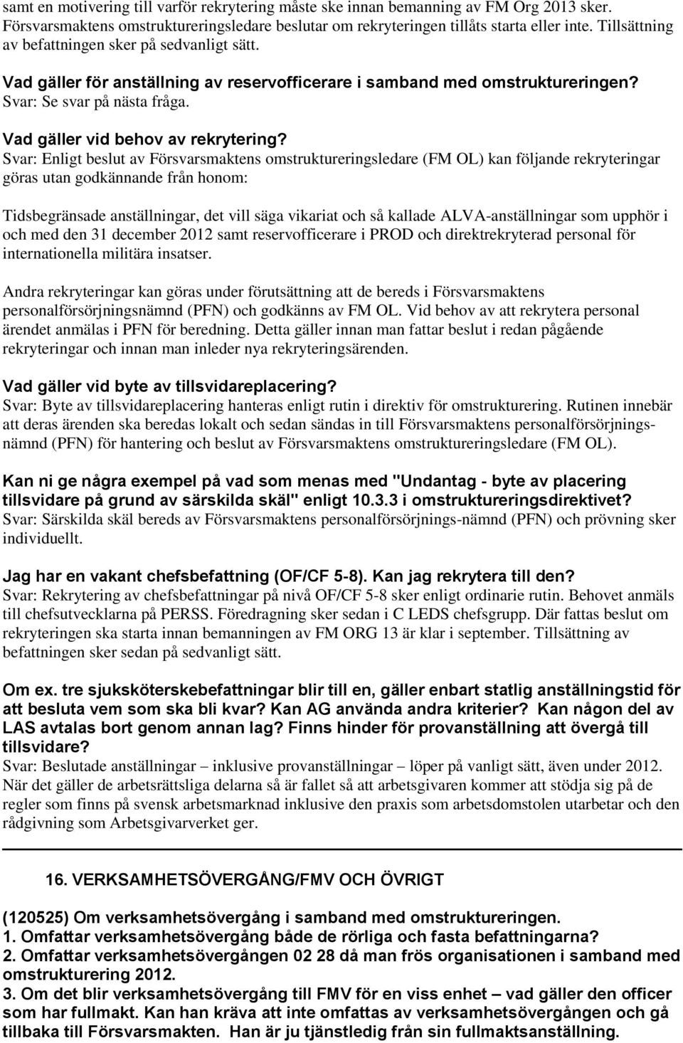 Svar: Enligt beslut av Försvarsmaktens omstruktureringsledare (FM OL) kan följande rekryteringar göras utan godkännande från honom: Tidsbegränsade anställningar, det vill säga vikariat och så kallade