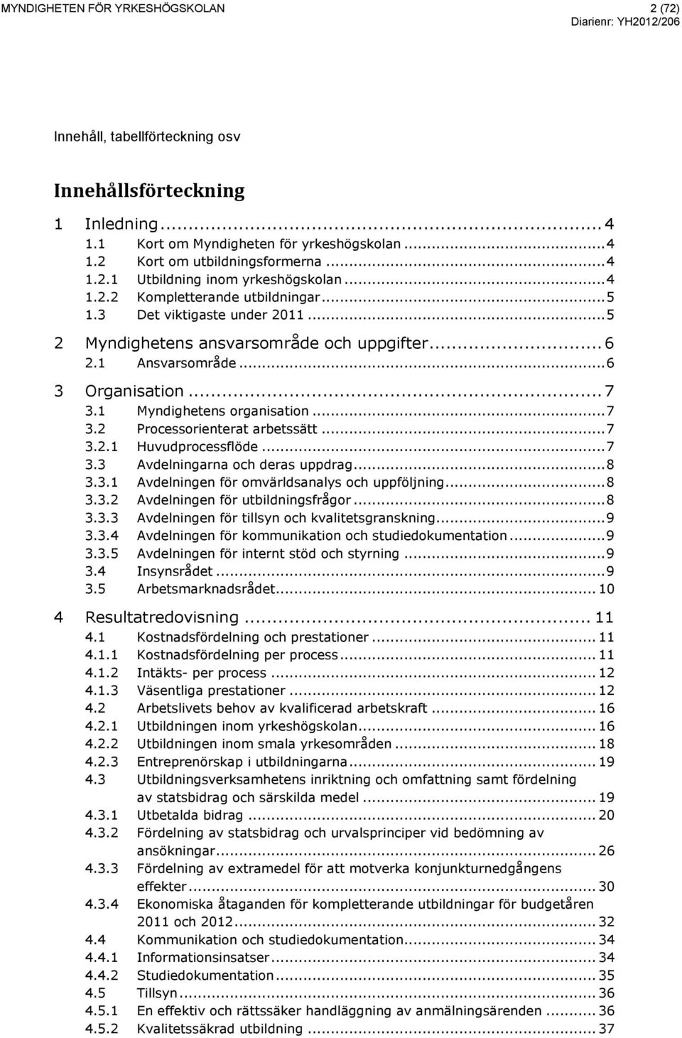 .. 7 3.2 Processorienterat arbetssätt... 7 3.2.1 Huvudprocessflöde... 7 3.3 Avdelningarna och deras uppdrag... 8 3.3.1 Avdelningen för omvärldsanalys och uppföljning... 8 3.3.2 Avdelningen för utbildningsfrågor.