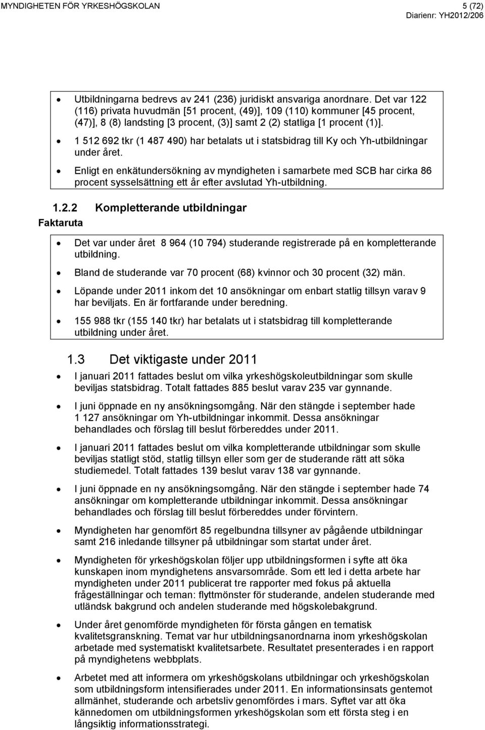 1 512 692 tkr (1 487 490) har betalats ut i statsbidrag till Ky och Yh-utbildningar under året.