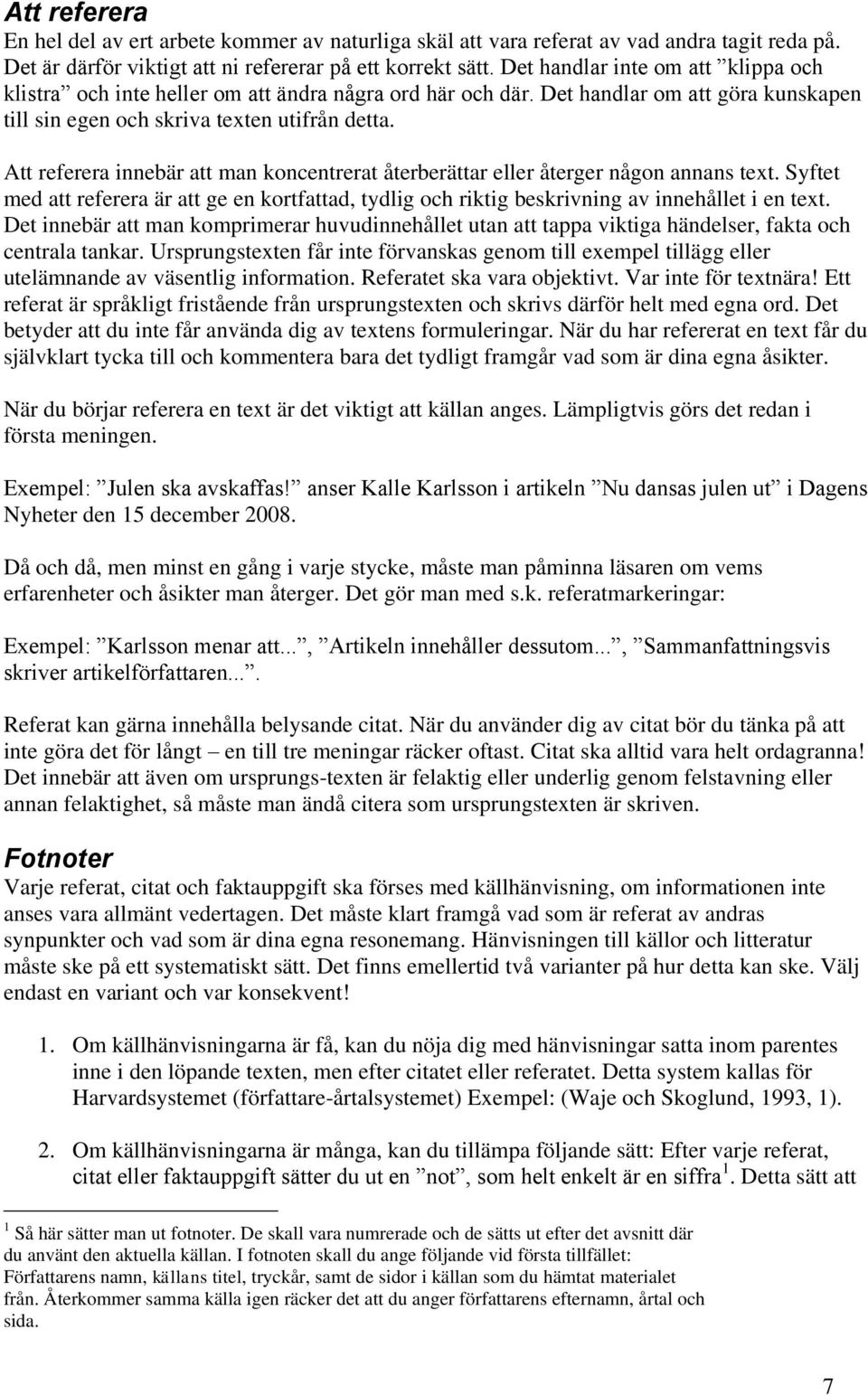 Att referera innebär att man koncentrerat återberättar eller återger någon annans text. Syftet med att referera är att ge en kortfattad, tydlig och riktig beskrivning av innehållet i en text.