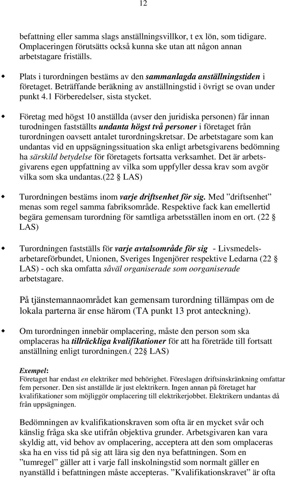 Företag med högst 10 anställda (avser den juridiska personen) får innan turodningen fastställts undanta högst två personer i företaget från turordningen oavsett antalet turordningskretsar.