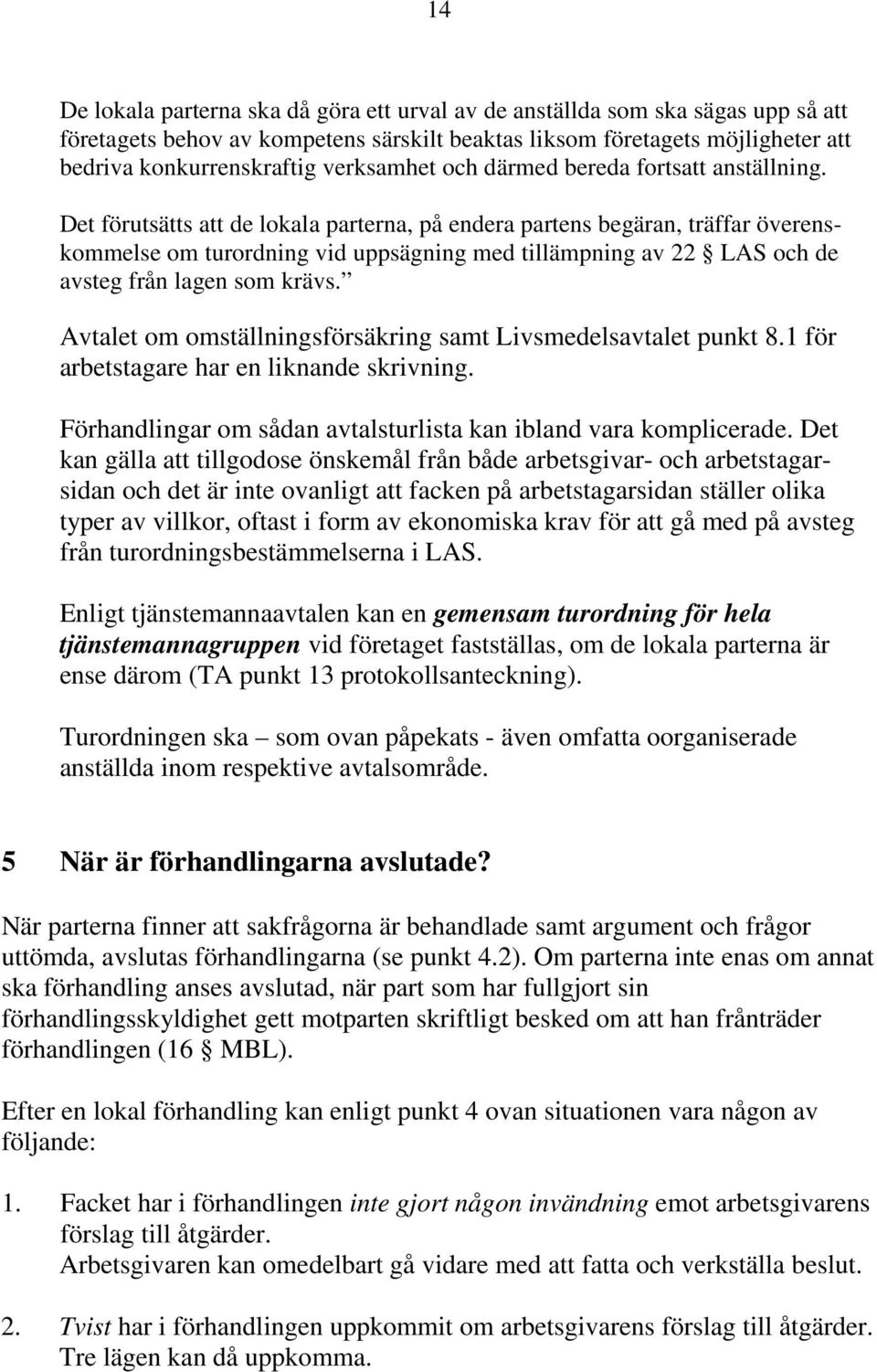 Det förutsätts att de lokala parterna, på endera partens begäran, träffar överenskommelse om turordning vid uppsägning med tillämpning av 22 LAS och de avsteg från lagen som krävs.