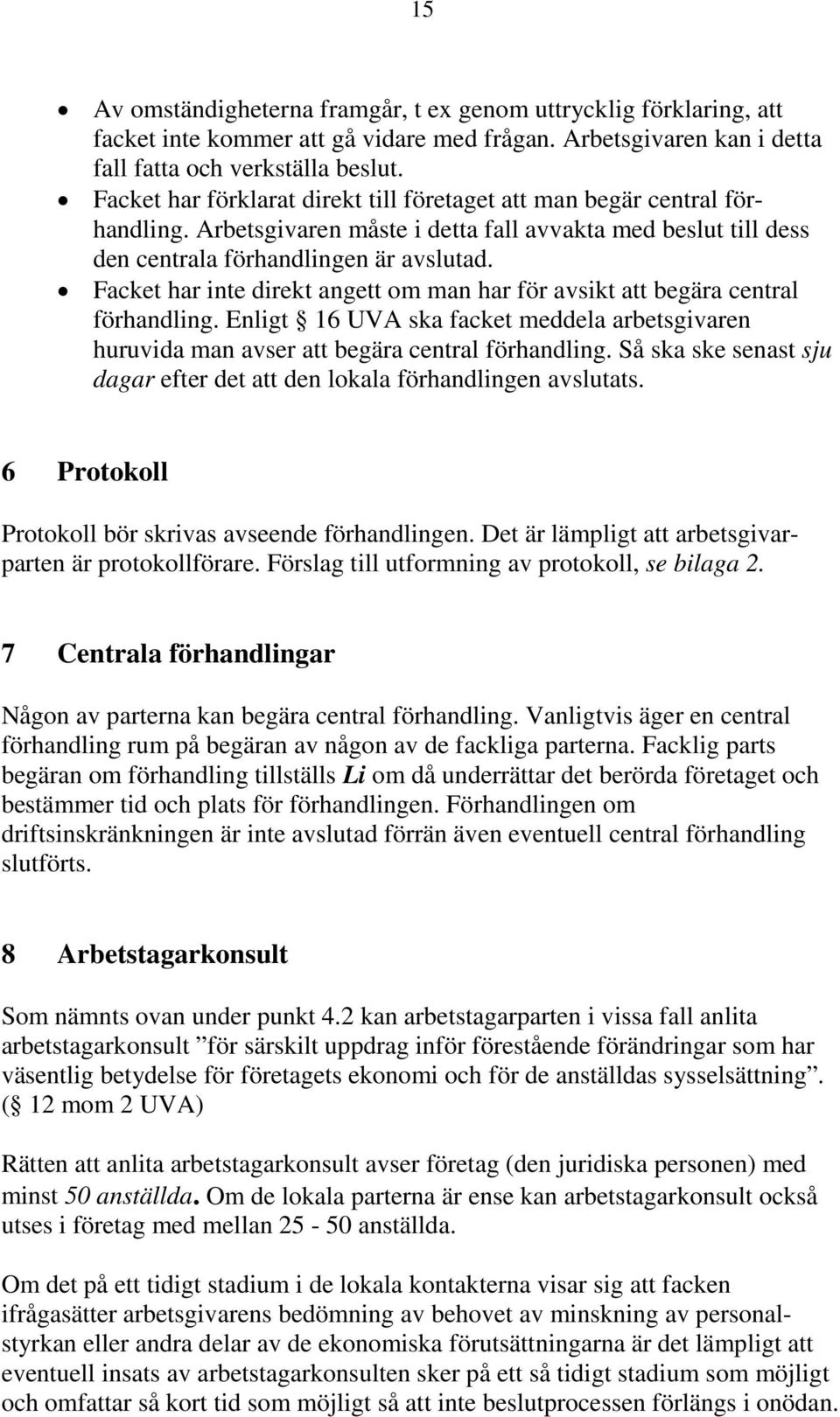 Facket har inte direkt angett om man har för avsikt att begära central förhandling. Enligt 16 UVA ska facket meddela arbetsgivaren huruvida man avser att begära central förhandling.