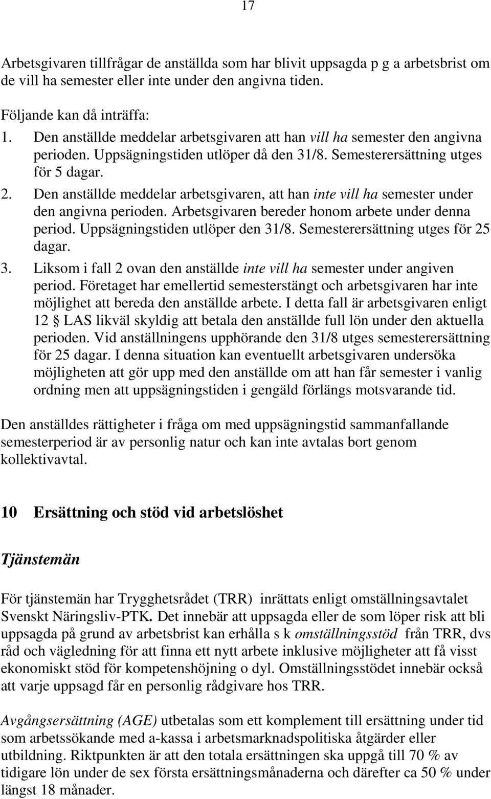 Den anställde meddelar arbetsgivaren, att han inte vill ha semester under den angivna perioden. Arbetsgivaren bereder honom arbete under denna period. Uppsägningstiden utlöper den 31/8.