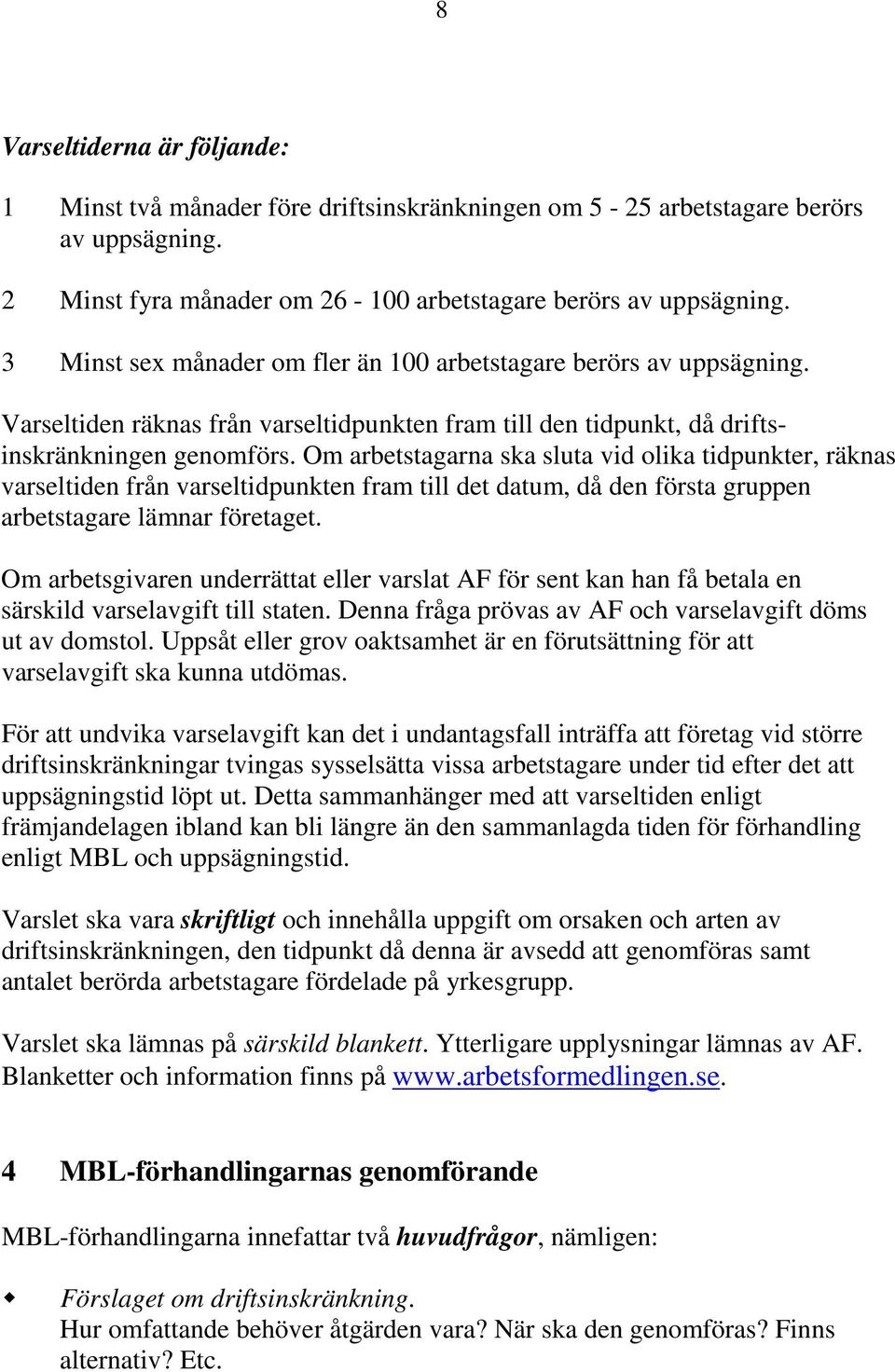 Om arbetstagarna ska sluta vid olika tidpunkter, räknas varseltiden från varseltidpunkten fram till det datum, då den första gruppen arbetstagare lämnar företaget.