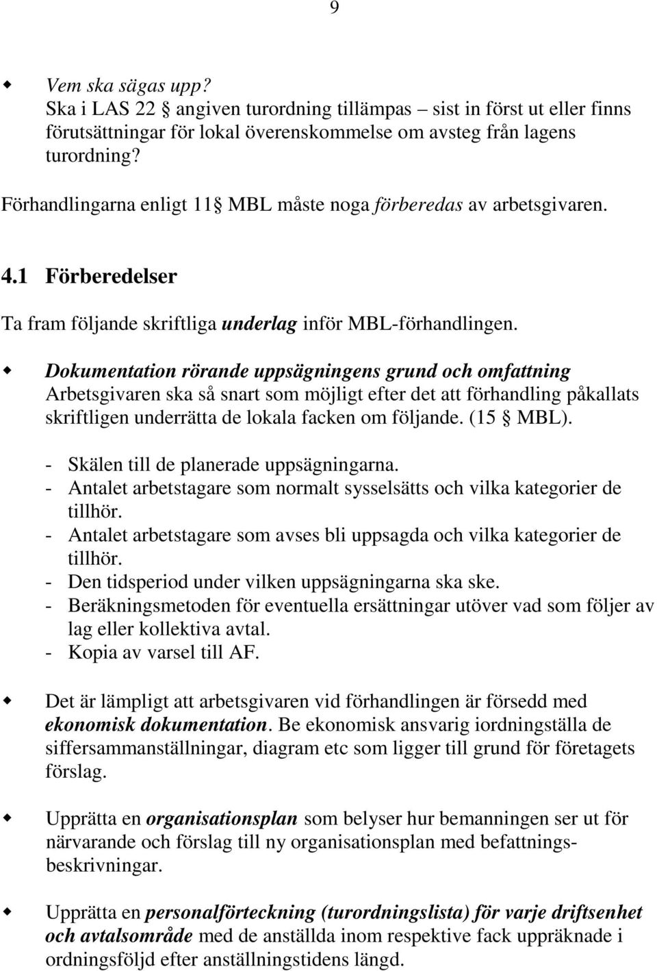 Dokumentation rörande uppsägningens grund och omfattning Arbetsgivaren ska så snart som möjligt efter det att förhandling påkallats skriftligen underrätta de lokala facken om följande. (15 MBL).