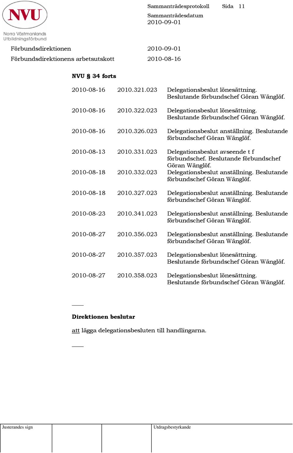 023 Delegationsbeslut anställning. Beslutande 2010-08-18 2010.327.023 Delegationsbeslut anställning. Beslutande 2010-08-23 2010.341.023 Delegationsbeslut anställning. Beslutande 2010-08-27 2010.356.