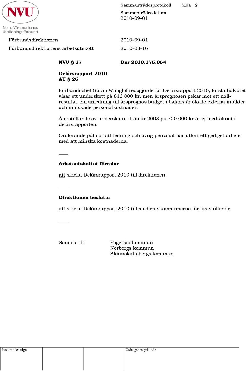 En anledning till årsprognos budget i balans är ökade externa intäkter och minskade personalkostnader. Återställande av underskottet från år 2008 på 700 000 kr är ej medräknat i delårsrapporten.