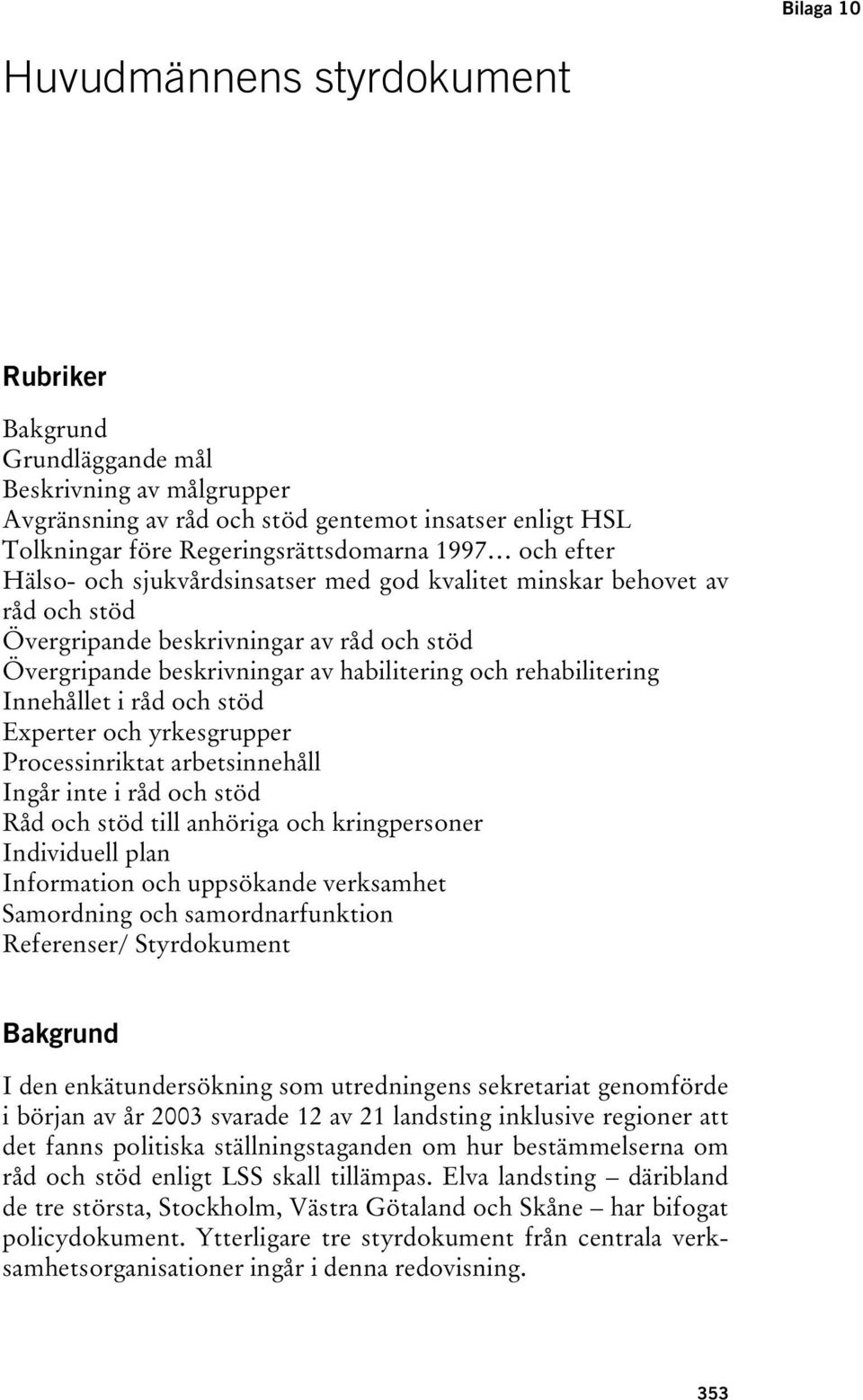 Innehållet i råd och stöd Experter och yrkesgrupper Processinriktat arbetsinnehåll Ingår inte i råd och stöd Råd och stöd till anhöriga och kringpersoner Individuell plan Information och uppsökande