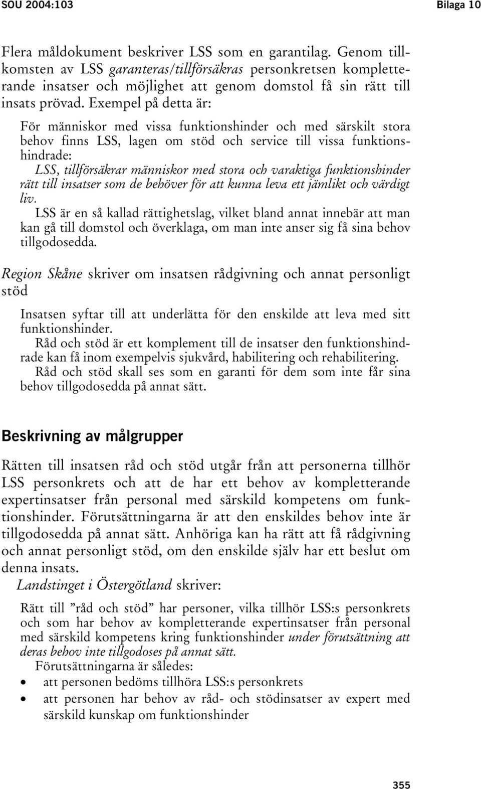 Exempel på detta är: För människor med vissa funktionshinder och med särskilt stora behov finns LSS, lagen om stöd och service till vissa funktionshindrade: LSS, tillförsäkrar människor med stora och