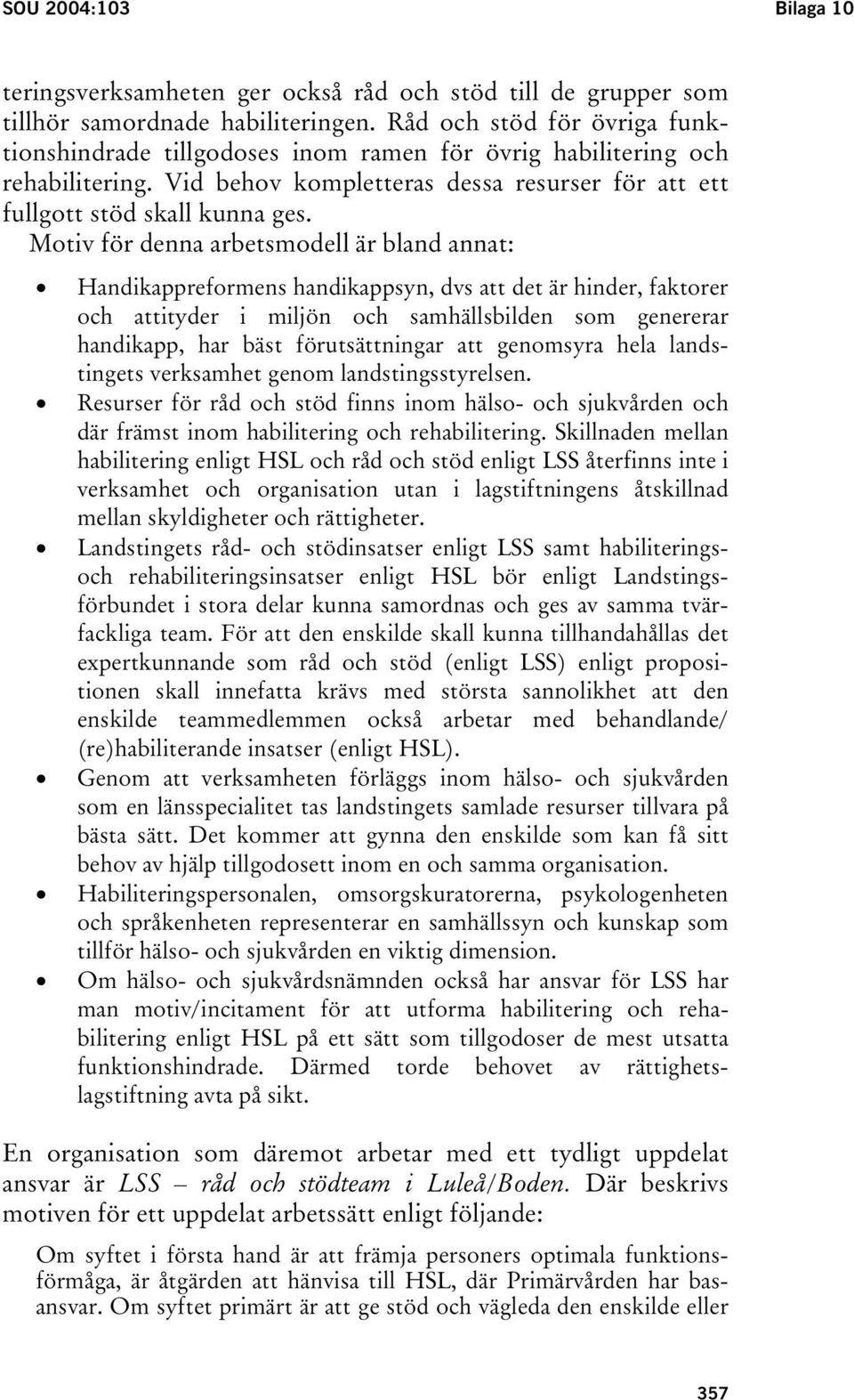 Motiv för denna arbetsmodell är bland annat: Handikappreformens handikappsyn, dvs att det är hinder, faktorer och attityder i miljön och samhällsbilden som genererar handikapp, har bäst