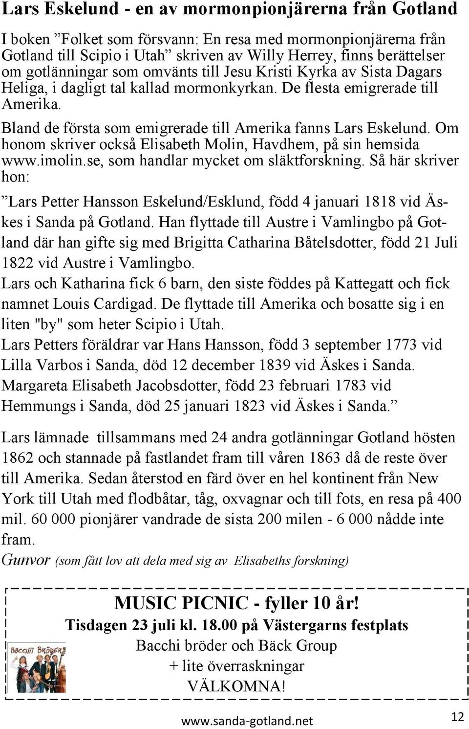 Bland de första som emigrerade till Amerika fanns Lars Eskelund. Om honom skriver också Elisabeth Molin, Havdhem, på sin hemsida www.imolin.se, som handlar mycket om släktforskning.
