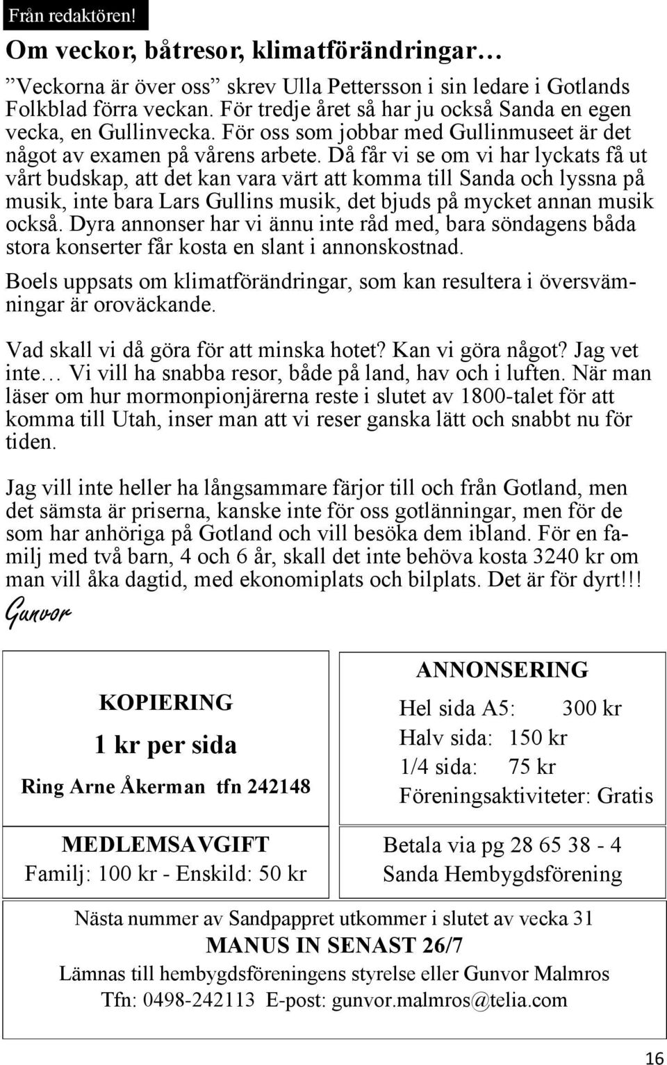 Då får vi se om vi har lyckats få ut vårt budskap, att det kan vara värt att komma till Sanda och lyssna på musik, inte bara Lars Gullins musik, det bjuds på mycket annan musik också.