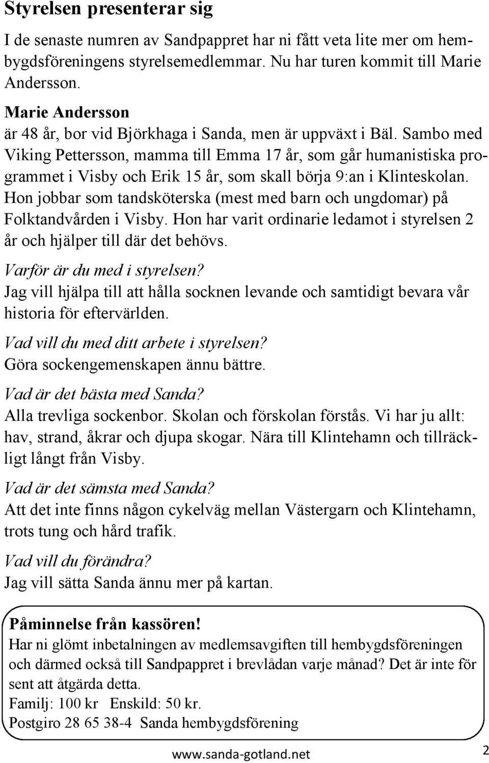 Sambo med Viking Pettersson, mamma till Emma 17 år, som går humanistiska programmet i Visby och Erik 15 år, som skall börja 9:an i Klinteskolan.
