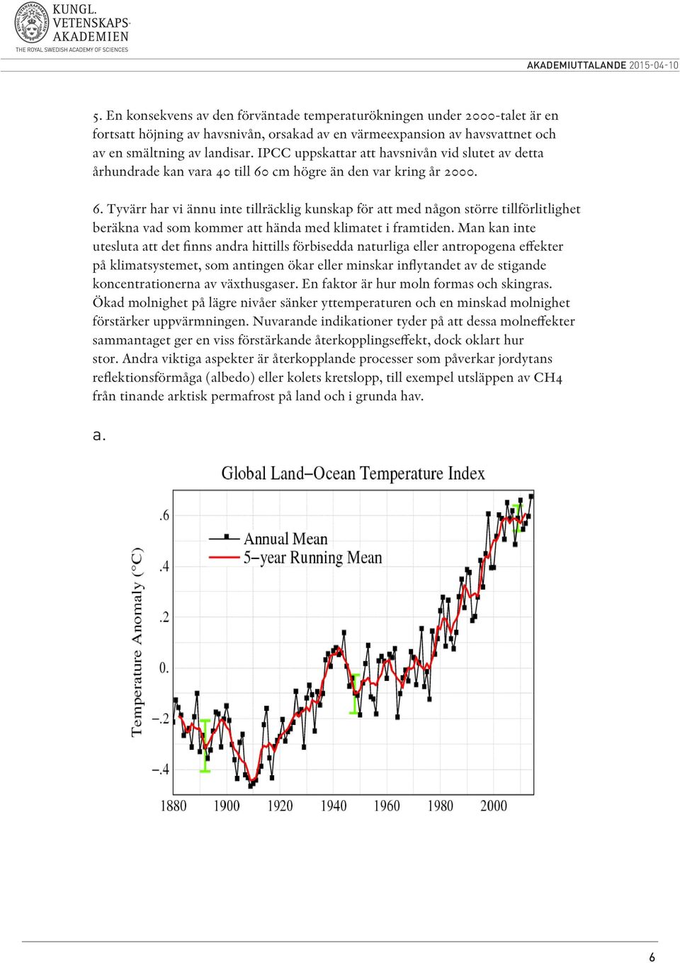 cm högre än den var kring år 2000. 6. Tyvärr har vi ännu inte tillräcklig kunskap för att med någon större tillförlitlighet beräkna vad som kommer att hända med klimatet i framtiden.