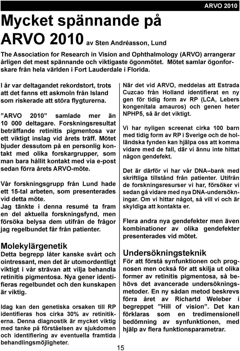 Mötet bjuder dessutom på en personlig kontakt med olika forskargrupper, som man bara hållit kontakt med via e-post sedan förra årets ARVO-möte.