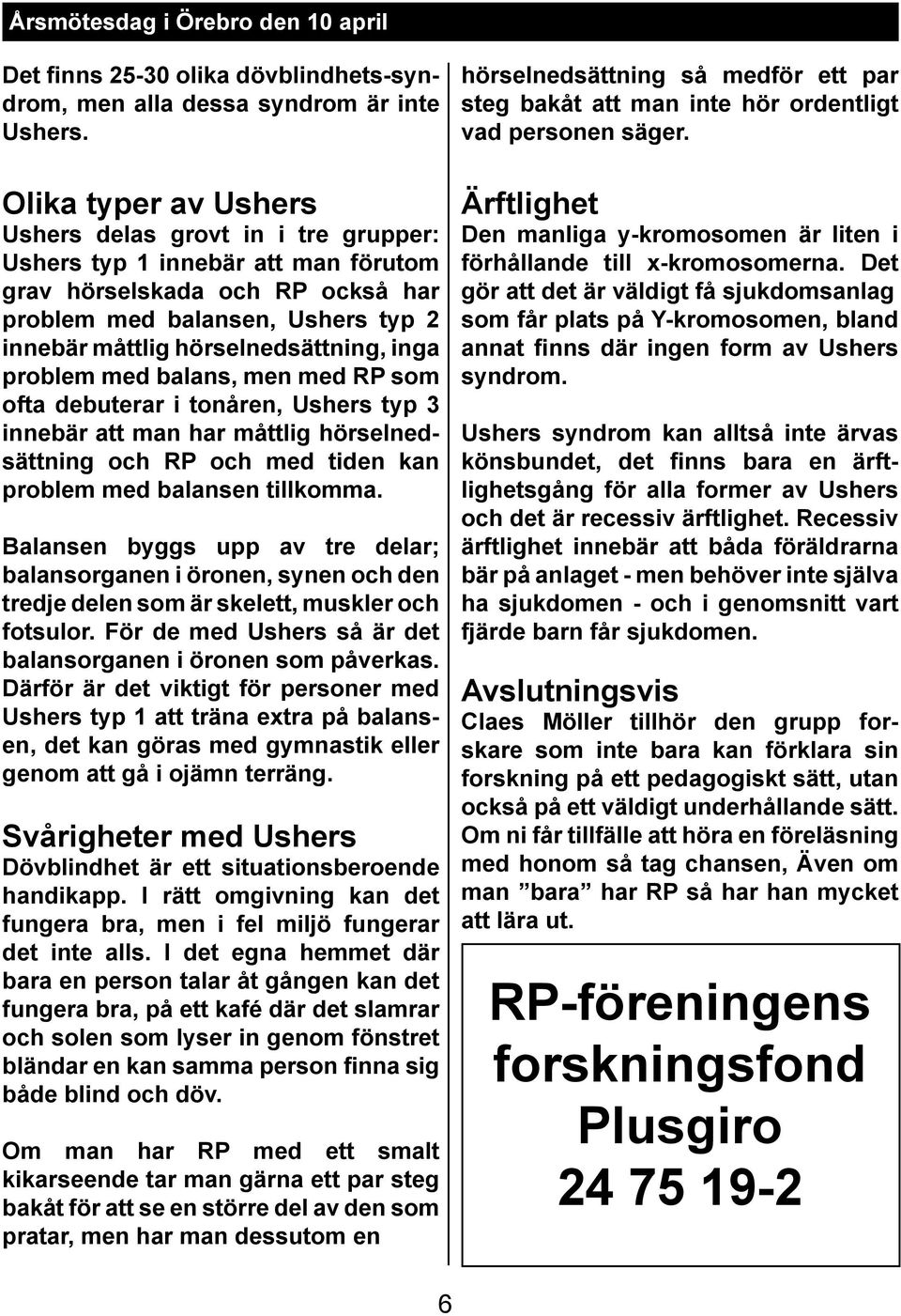 inga problem med balans, men med RP som ofta debuterar i tonåren, Ushers typ 3 innebär att man har måttlig hörselnedsättning och RP och med tiden kan problem med balansen tillkomma.