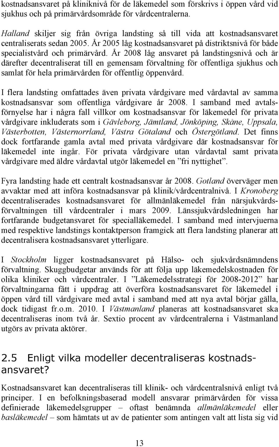 År 2008 låg ansvaret på landstingsnivå och är därefter decentraliserat till en gemensam förvaltning för offentliga sjukhus och samlat för hela primärvården för offentlig öppenvård.