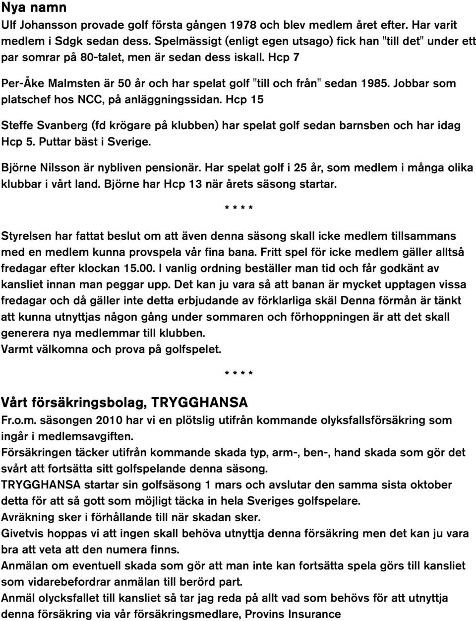 Jobbar som platschef hos NCC, på anläggningssidan. Hcp 15 Steffe Svanberg (fd krögare på klubben) har spelat golf sedan barnsben och har idag Hcp 5. Puttar bäst i Sverige.