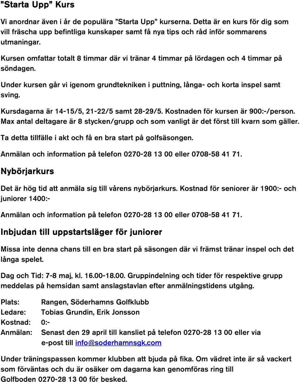 Kursdagarna är 14-15/5, 21-22/5 samt 28-29/5. Kostnaden för kursen är 900:-/person. Max antal deltagare är 8 stycken/grupp och som vanligt är det först till kvarn som gäller.