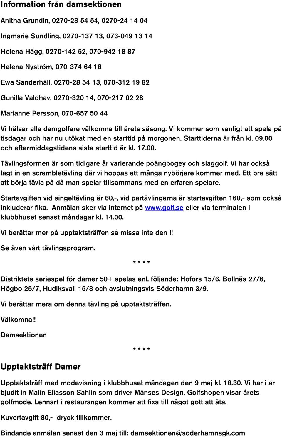 Vi kommer som vanligt att spela på tisdagar och har nu utökat med en starttid på morgonen. Starttiderna är från kl. 09.00 och eftermiddagstidens sista starttid är kl. 17.00. Tävlingsformen är som tidigare år varierande poängbogey och slaggolf.