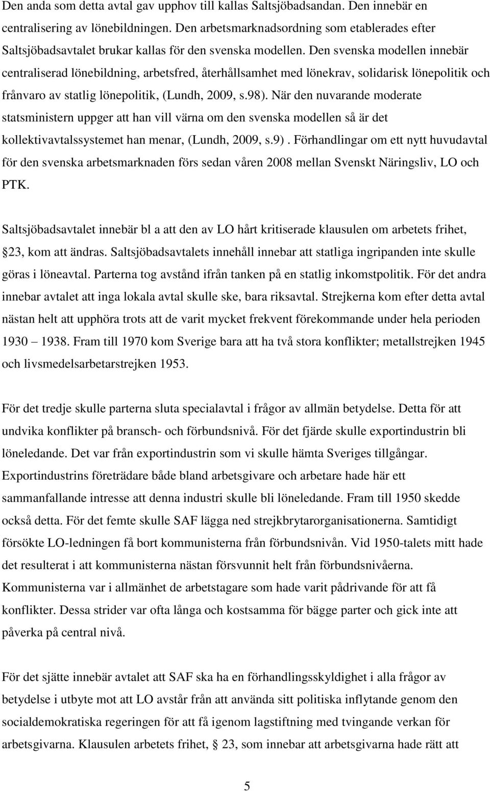 Den svenska modellen innebär centraliserad lönebildning, arbetsfred, återhållsamhet med lönekrav, solidarisk lönepolitik och frånvaro av statlig lönepolitik, (Lundh, 2009, s.98).