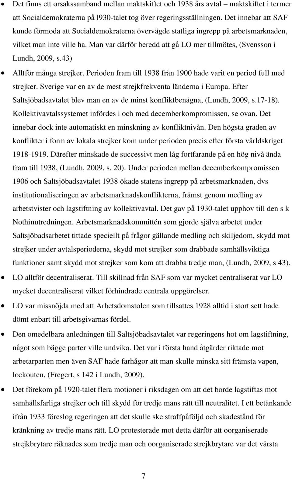 Man var därför beredd att gå LO mer tillmötes, (Svensson i Lundh, 2009, s.43) Alltför många strejker. Perioden fram till 1938 från 1900 hade varit en period full med strejker.