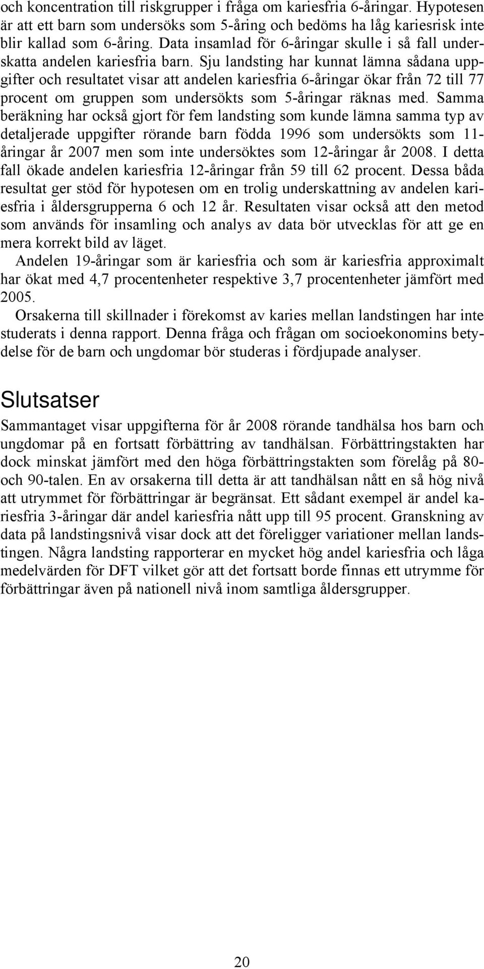 Sju landsting har kunnat lämna sådana uppgifter och resultatet visar att andelen kariesfria 6-åringar ökar från 72 till 77 procent om gruppen som undersökts som 5-åringar räknas med.
