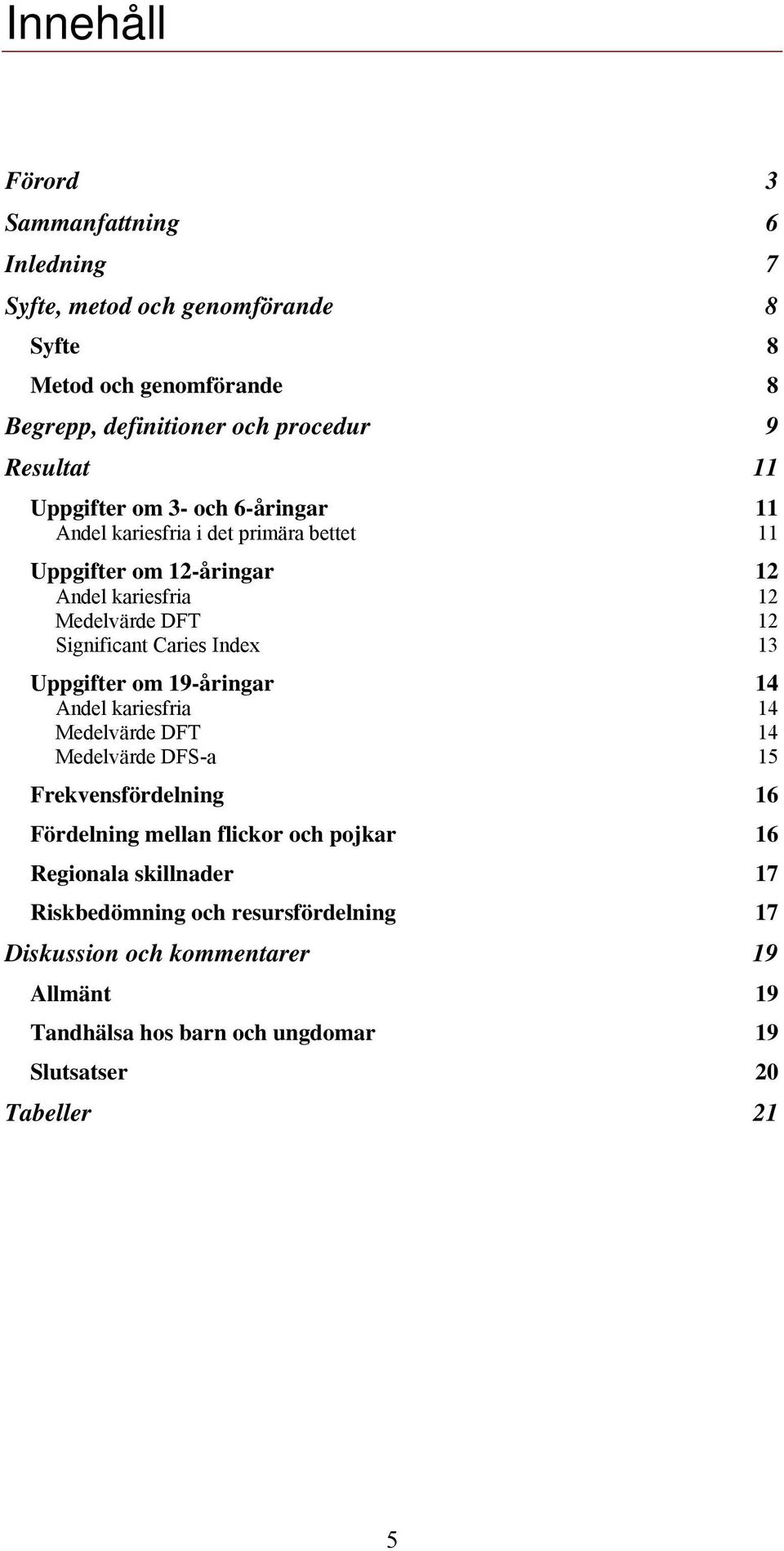 Caries Index 13 Uppgifter om 19-åringar 14 Andel kariesfria 14 Medelvärde DFT 14 Medelvärde DFS-a 15 Frekvensfördelning 16 Fördelning mellan flickor och pojkar