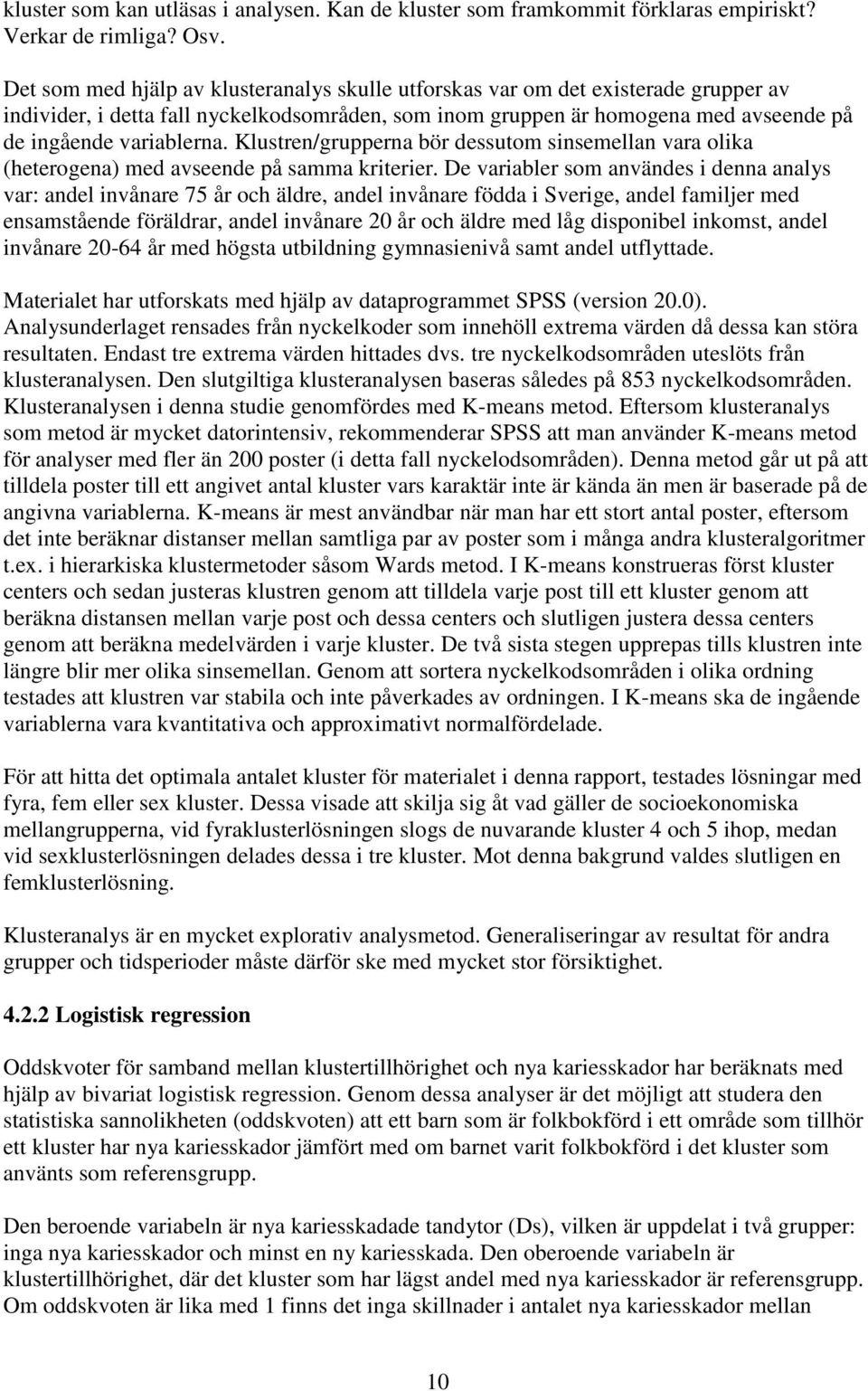 Klustren/grupperna bör dessutom sinsemellan vara olika (heterogena) med avseende på samma kriterier.