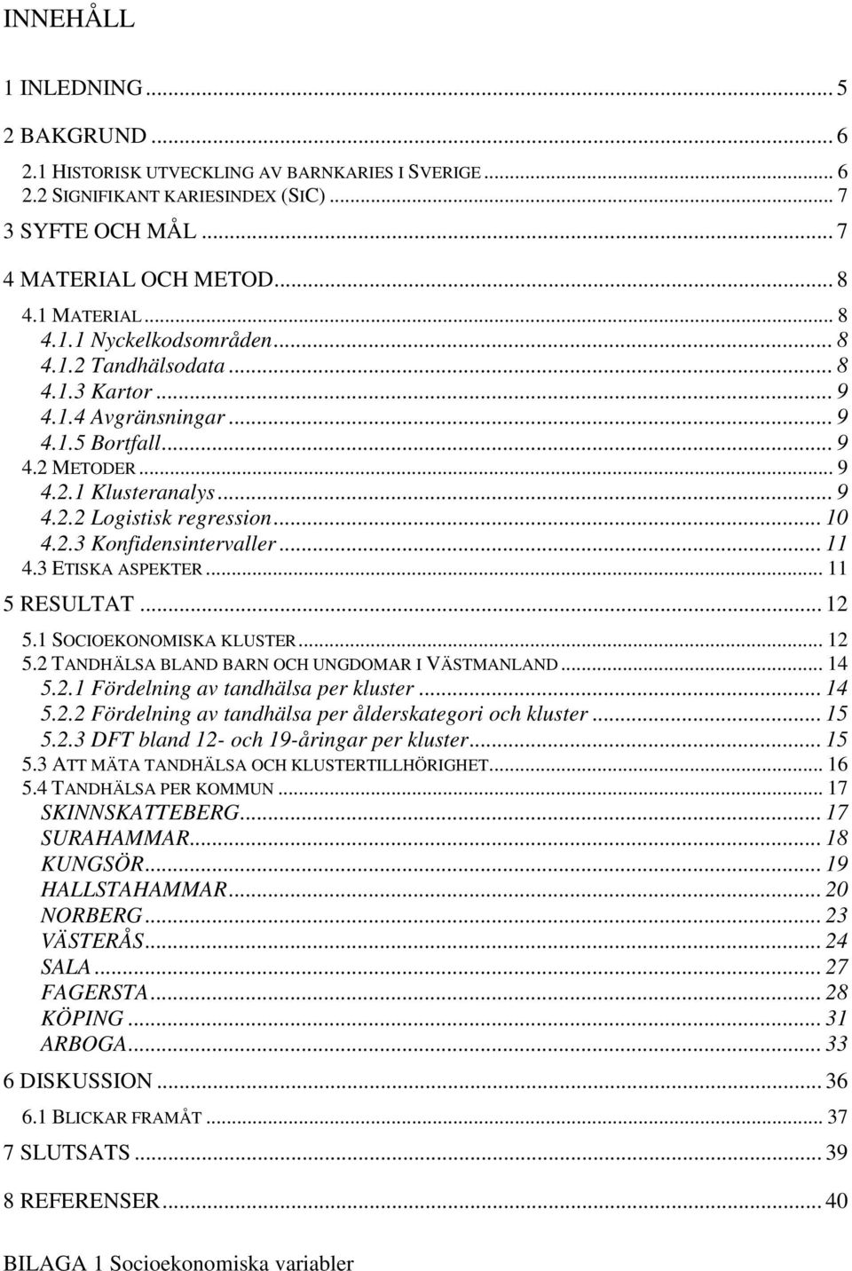 .. 11 4.3 ETISKA ASPEKTER... 11 5 RESULTAT... 12 5.1 SOCIOEKONOMISKA KLUSTER... 12 5.2 TANDHÄLSA BLAND BARN OCH UNGDOMAR I VÄSTMANLAND... 14 5.2.1 Fördelning av tandhälsa per kluster... 14 5.2.2 Fördelning av tandhälsa per ålderskategori och kluster.