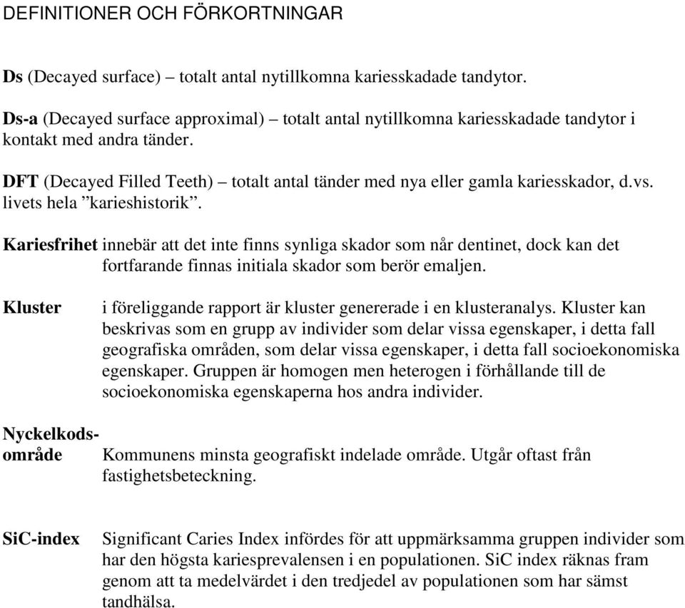 livets hela karieshistorik. Kariesfrihet innebär att det inte finns synliga skador som når dentinet, dock kan det fortfarande finnas initiala skador som berör emaljen.