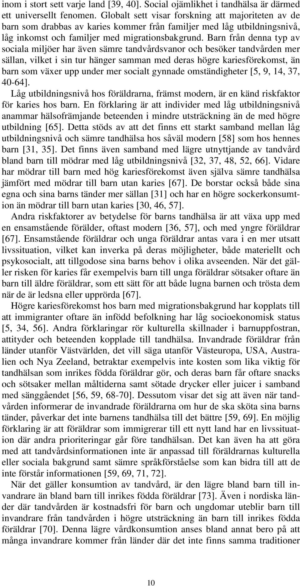 Barn från denna typ av sociala miljöer har även sämre tandvårdsvanor och besöker tandvården mer sällan, vilket i sin tur hänger samman med deras högre kariesförekomst, än barn som växer upp under mer