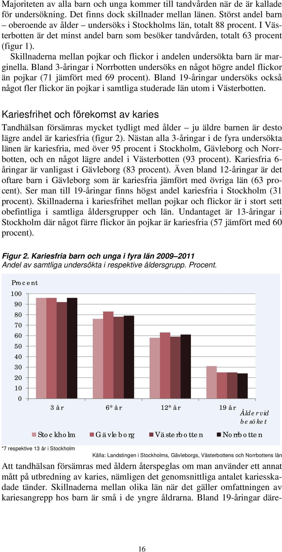 Skillnaderna mellan pojkar och flickor i andelen undersökta barn är marginella. Bland 3-åringar i Norrbotten undersöks en något högre andel flickor än pojkar (71 jämfört med 69 procent).