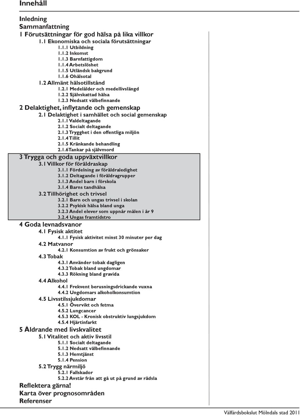 1 Delaktighet i samhället och social gemenskap 2.1.1 Valdeltagande 2.1.2 Socialt deltagande 2.1.3 Trygghet i den offentliga miljön 2.1.4 Tillit 2.1.5 Kränkande behandling 2.1.6Tankar på självmord 3 Trygga och goda uppväxtvillkor 3.