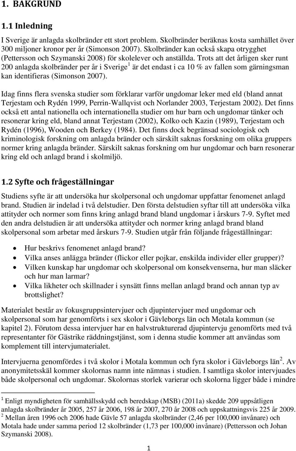 Trots att det årligen sker runt 200 anlagda skolbränder per år i Sverige 1 är det endast i ca 10 % av fallen som gärningsman kan identifieras (Simonson 2007).