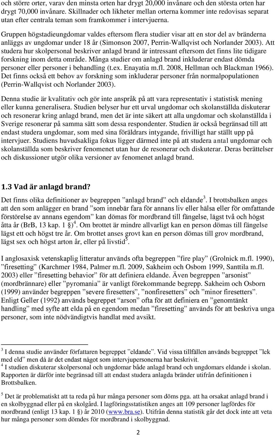 Gruppen högstadieungdomar valdes eftersom flera studier visar att en stor del av bränderna anläggs av ungdomar under 18 år (Simonson 2007, Perrin-Wallqvist och Norlander 2003).