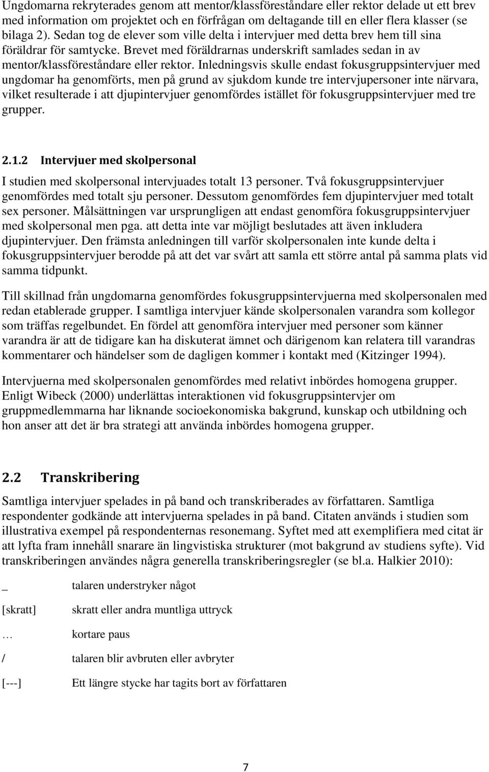 Inledningsvis skulle endast fokusgruppsintervjuer med ungdomar ha genomförts, men på grund av sjukdom kunde tre intervjupersoner inte närvara, vilket resulterade i att djupintervjuer genomfördes