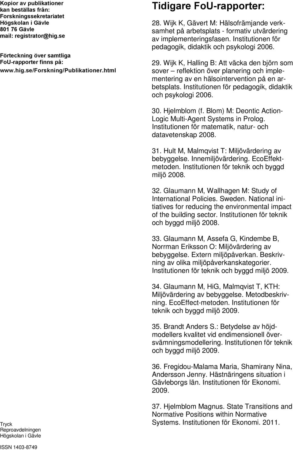 29. Wijk K, Halling B: Att väcka den björn som sover reflektion över planering och implementering av en hälsointervention på en arbetsplats. Institutionen för pedagogik, didaktik och psykologi 2006.
