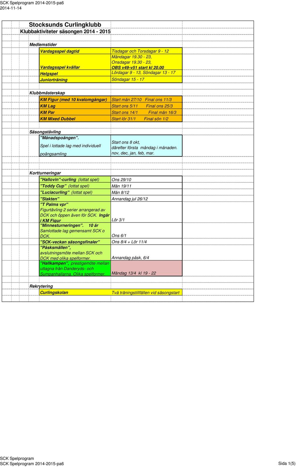 00 Helgspel Lördagar 9-13, Söndagar 13-17 Juniorträning Söndagar 15-17 Klubbmästerskap KM Figur (med 10 kvalomgångar) Start mån 27/10 Final ons 11/3 KM Lag Start ons 5/11 Final ons 25/3 KM Par Start