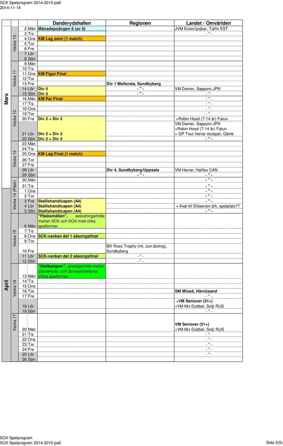 18 Ons - " - 19 Tor - " - 20 Fre Div 2 + Div 3 +Robin Hood (7-14 år) Falun 21 Lör Div 2 + Div 3 VM Damer, Sapporo JPN +Robin Hood (7-14 år) Falun + GP Tour herrar slutspel, Gävle 22 Sön Div 2 + Div 3