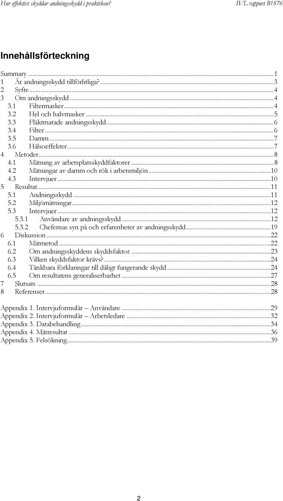 1 Andningsskydd...11 5.2 Miljömätningar...12 5.3 Intervjuer...12 5.3.1 Användare av andningsskydd...12 5.3.2 Chefernas syn på och erfarenheter av andningsskydd...19 6 Diskussion...22 6.1 Mätmetod.