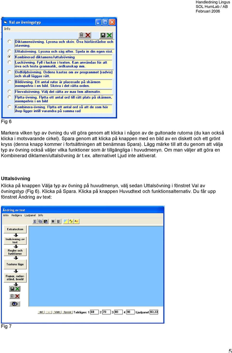 Lägg märke till att du genom att välja typ av övning också väljer vilka funktioner som är tillgängliga i huvudmenyn. Om man väljer att göra en Kombinerad diktamen/uttalsövning är t.ex.